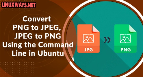 Convert PNG to JPEG, JPEG to PNG Using the Command Line in Ubuntu