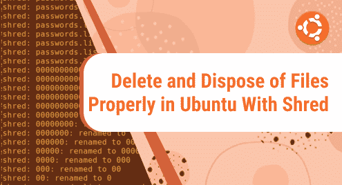 Delete and Dispose of Files Properly in Ubuntu With Shred.